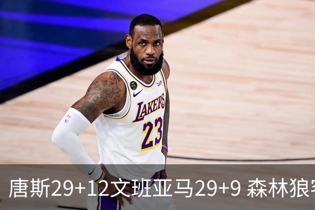 唐斯29+12文班亚马29+9 森林狼客场轻取马刺